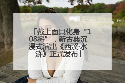 戴上面具化身“108将”，新古典沉浸式演出《西溪·水浒》正式发布