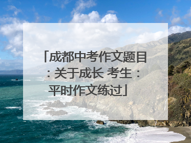 成都中考作文题目：关于成长 考生：平时作文练过
