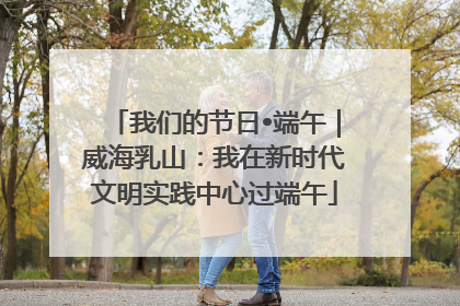 我们的节日•端午｜威海乳山：我在新时代文明实践中心过端午