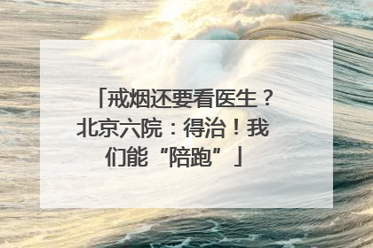 戒烟还要看医生？北京六院：得治！我们能“陪跑”
