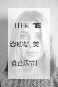 打卡“廊洽时光”美食音乐节