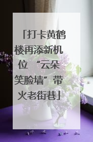 打卡黄鹤楼再添新机位 “云朵笑脸墙”带火老街巷