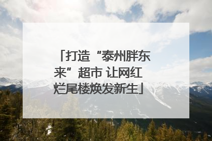 打造“泰州胖东来”超市 让网红烂尾楼焕发新生