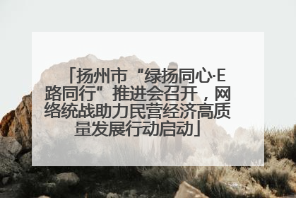 扬州市“绿扬同心·E路同行”推进会召开，网络统战助力民营经济高质量发展行动启动