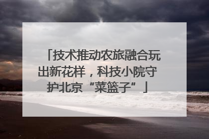 技术推动农旅融合玩出新花样，科技小院守护北京“菜篮子”