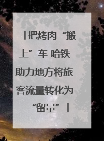 把烤肉“搬上”车 哈铁助力地方将旅客流量转化为“留量”