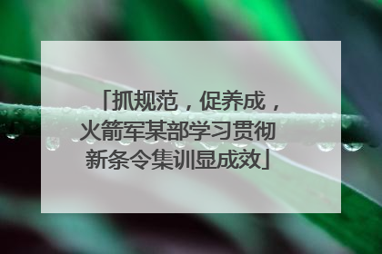 抓规范，促养成，火箭军某部学习贯彻新条令集训显成效