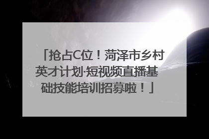 抢占C位！菏泽市乡村英才计划·短视频直播基础技能培训招募啦！