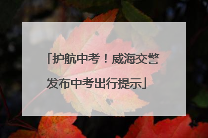 护航中考！威海交警发布中考出行提示