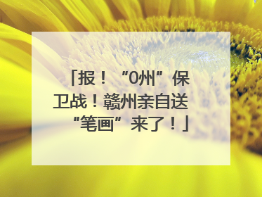 报！“0州”保卫战！赣州亲自送“笔画”来了！