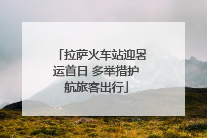 拉萨火车站迎暑运首日 多举措护航旅客出行