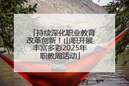 持续深化职业教育改革创新！山职开展丰富多彩2025年职教周活动