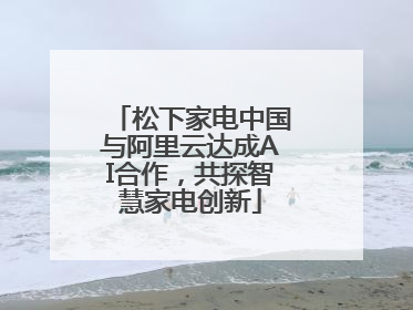松下家电中国与阿里云达成AI合作，共探智慧家电创新