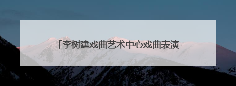李树建戏曲艺术中心戏曲表演进修班在中国戏曲学院开班