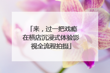 来，过一把戏瘾 在横店沉浸式体验影视全流程拍摄