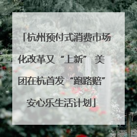 杭州预付式消费市场化改革又“上新” 美团在杭首发“跑路赔”安心乐生活计划