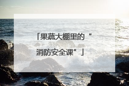 果蔬大棚里的“消防安全课”