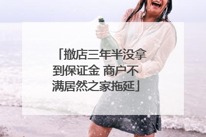 撤店三年半没拿到保证金 商户不满居然之家拖延