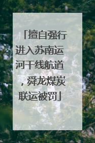 擅自强行进入苏南运河干线航道，舜龙煤炭联运被罚