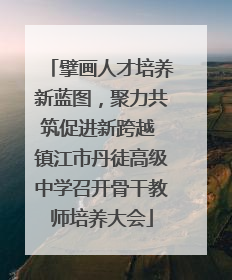 擘画人才培养新蓝图，聚力共筑促进新跨越 镇江市丹徒高级中学召开骨干教师培养大会