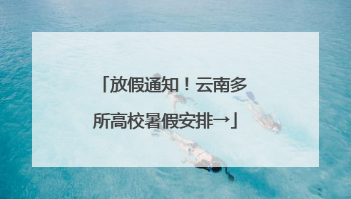 放假通知！云南多所高校暑假安排→