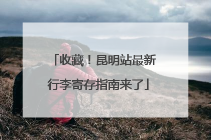 收藏！昆明站最新行李寄存指南来了