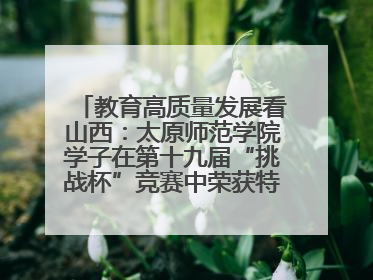 教育高质量发展看山西：太原师范学院学子在第十九届“挑战杯”竞赛中荣获特等奖两项