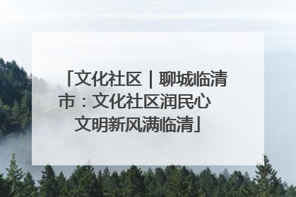 文化社区｜聊城临清市：文化社区润民心 文明新风满临清
