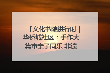 文化书院进行时｜华侨城社区：手作大集市亲子同乐 非遗传承暖邻心