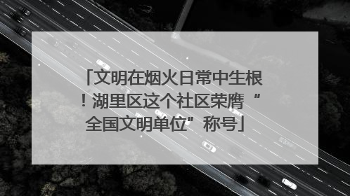 文明在烟火日常中生根！湖里区这个社区荣膺“全国文明单位”称号