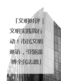 文明时评｜文明实践我行动！市民文明巡访，引领淄博全民志愿