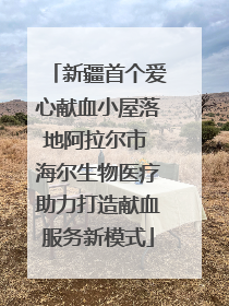 新疆首个爱心献血小屋落地阿拉尔市 海尔生物医疗助力打造献血服务新模式