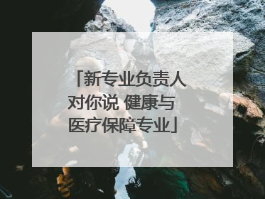 新专业负责人对你说 健康与医疗保障专业