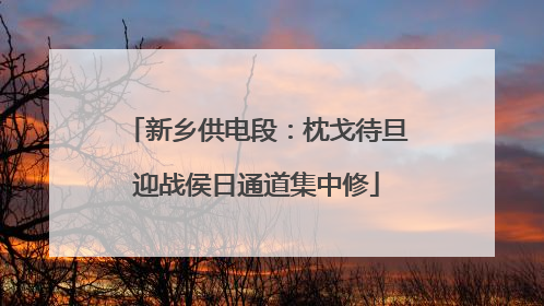 新乡供电段：枕戈待旦迎战侯日通道集中修