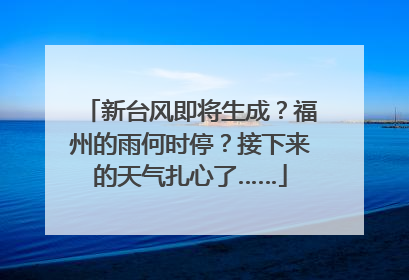 新台风即将生成？福州的雨何时停？接下来的天气扎心了……