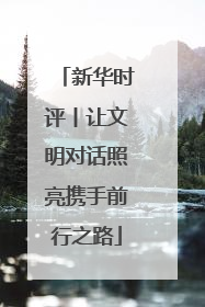 新华时评丨让文明对话照亮携手前行之路