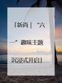 新尚｜“六一”趣味主题沉浸式开启