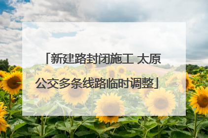 新建路封闭施工 太原公交多条线路临时调整