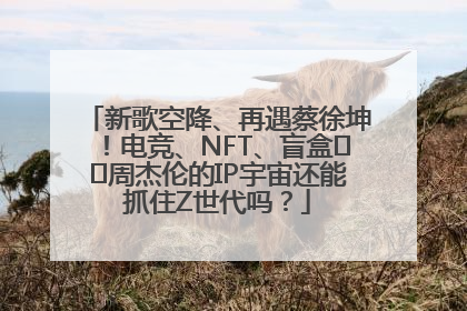新歌空降、再遇蔡徐坤！电竞、NFT、盲盒⋯⋯周杰伦的IP宇宙还能抓住Z世代吗？