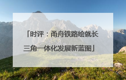 时评：甬舟铁路绘就长三角一体化发展新蓝图