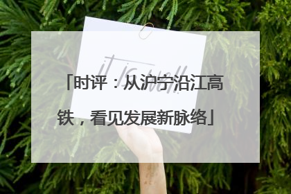 时评：从沪宁沿江高铁，看见发展新脉络