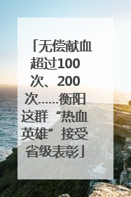 无偿献血超过100次、200次……衡阳这群“热血英雄”接受省级表彰