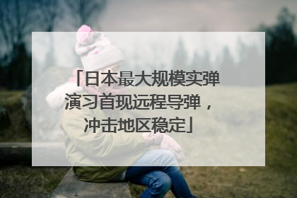 日本最大规模实弹演习首现远程导弹，冲击地区稳定