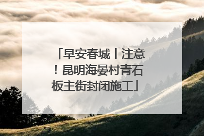 早安春城丨注意！昆明海晏村青石板主街封闭施工