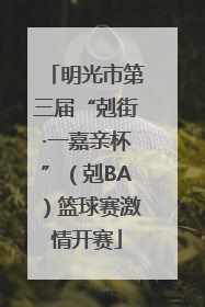 明光市第三届“剋街·一嘉亲杯”（剋BA）篮球赛激情开赛
