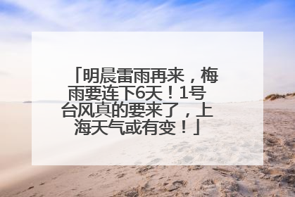 明晨雷雨再来，梅雨要连下6天！1号台风真的要来了，上海天气或有变！
