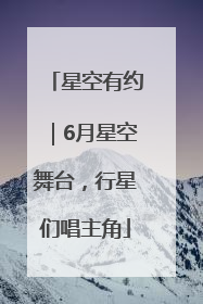 星空有约｜6月星空舞台，行星们唱主角