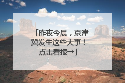 昨夜今晨，京津冀发生这些大事！点击看报→