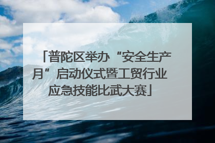 普陀区举办“安全生产月”启动仪式暨工贸行业应急技能比武大赛