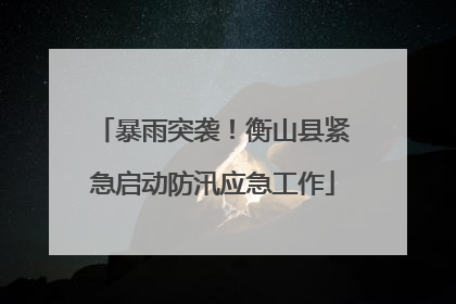 暴雨突袭！衡山县紧急启动防汛应急工作
